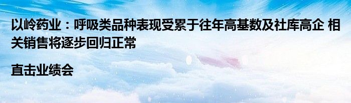 以岭药业：呼吸类品种表现受累于往年高基数及社库高企 相关销售将逐步回归正常|直击业绩会