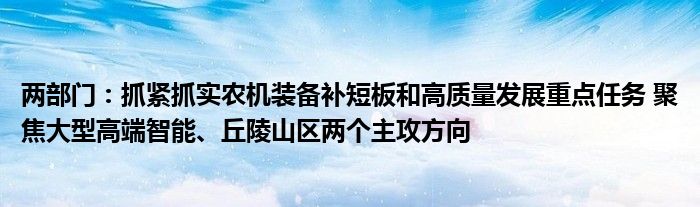 两部门：抓紧抓实农机装备补短板和高质量发展重点任务 聚焦大型高端智能、丘陵山区两个主攻方向