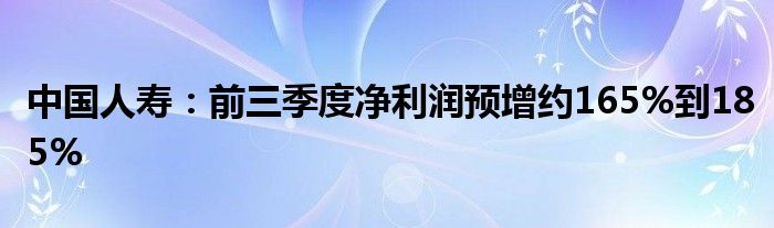 中国人寿：前三季度净利润预增约165%到185%