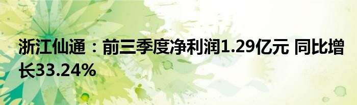 浙江仙通：前三季度净利润1.29亿元 同比增长33.24%