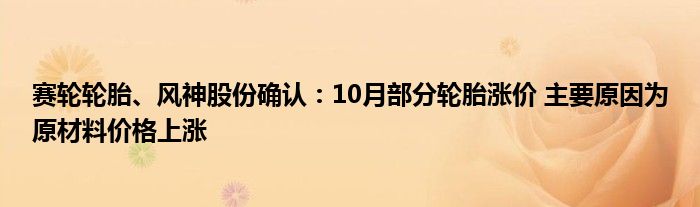 赛轮轮胎、风神股份确认：10月部分轮胎涨价 主要原因为原材料价格上涨