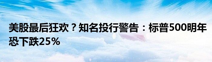 美股最后狂欢？知名投行警告：标普500明年恐下跌25%