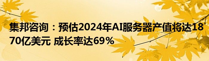 集邦咨询：预估2024年AI服务器产值将达1870亿美元 成长率达69%