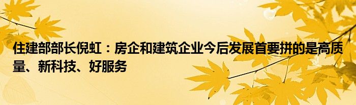 住建部部长倪虹：房企和建筑企业今后发展首要拼的是高质量、新科技、好服务