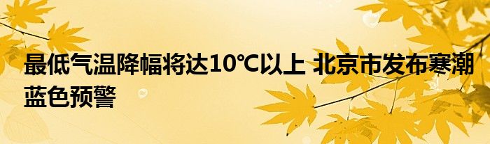 最低气温降幅将达10℃以上 北京市发布寒潮蓝色预警