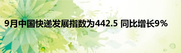 9月中国快递发展指数为442.5 同比增长9%