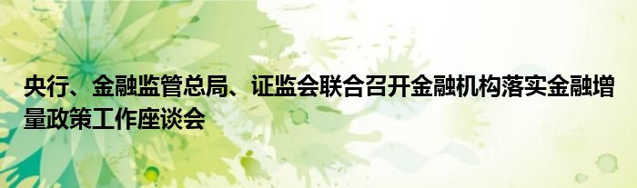 央行、金融监管总局、证监会联合召开金融机构落实金融增量政策工作座谈会