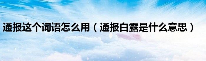 通报这个词语怎么用（通报白露是什么意思）