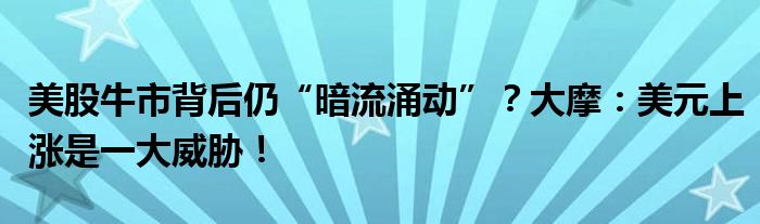 美股牛市背后仍“暗流涌动”？大摩：美元上涨是一大威胁！