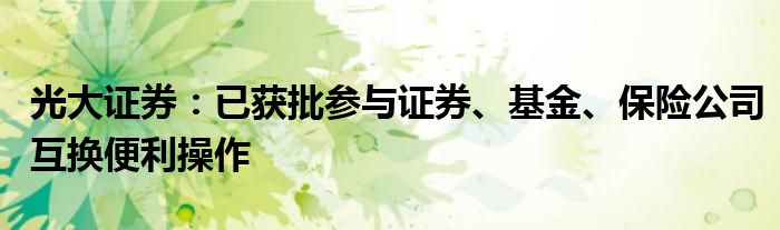 光大证券：已获批参与证券、基金、保险公司互换便利操作