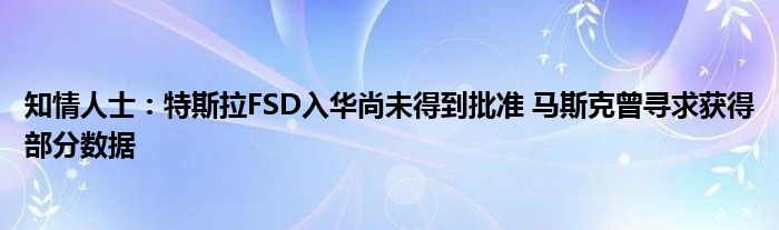 知情人士：特斯拉FSD入华尚未得到批准 马斯克曾寻求获得部分数据