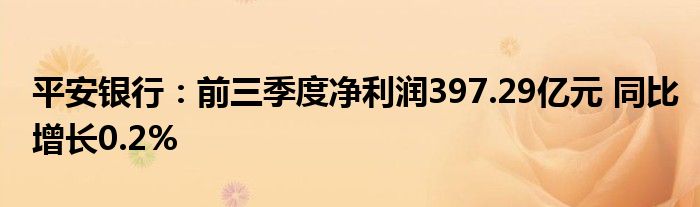 平安银行：前三季度净利润397.29亿元 同比增长0.2%