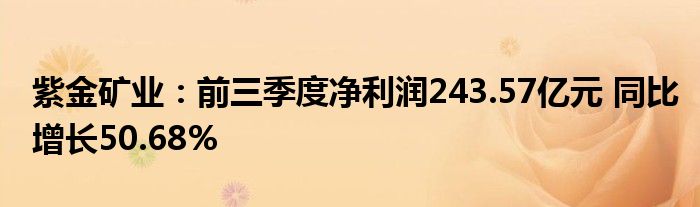 紫金矿业：前三季度净利润243.57亿元 同比增长50.68%