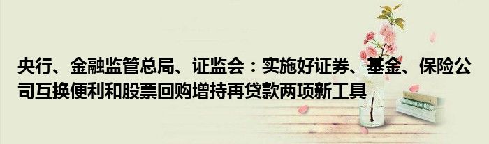 央行、金融监管总局、证监会：实施好证券、基金、保险公司互换便利和股票回购增持再贷款两项新工具