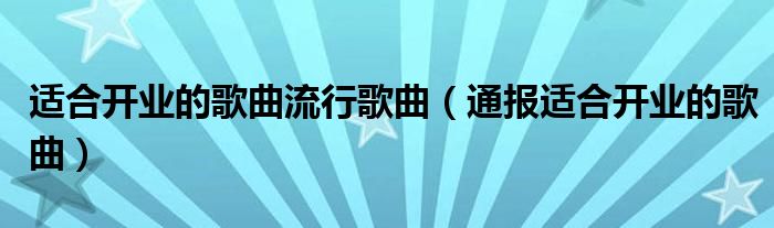 适合开业的歌曲流行歌曲（通报适合开业的歌曲）