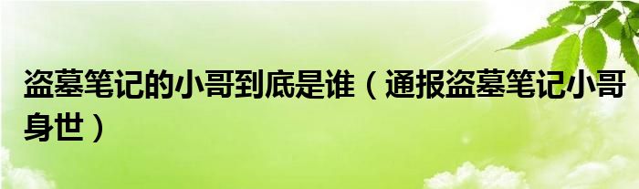 盗墓笔记的小哥到底是谁（通报盗墓笔记小哥身世）