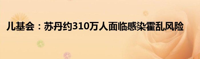 儿基会：苏丹约310万人面临感染霍乱风险