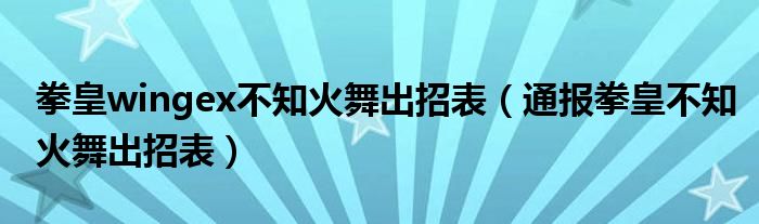 拳皇wingex不知火舞出招表（通报拳皇不知火舞出招表）