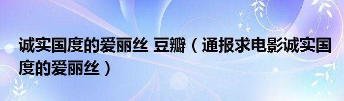 诚实国度的爱丽丝 豆瓣（通报求电影诚实国度的爱丽丝）