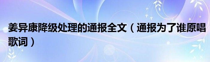 姜异康降级处理的通报全文（通报为了谁原唱歌词）