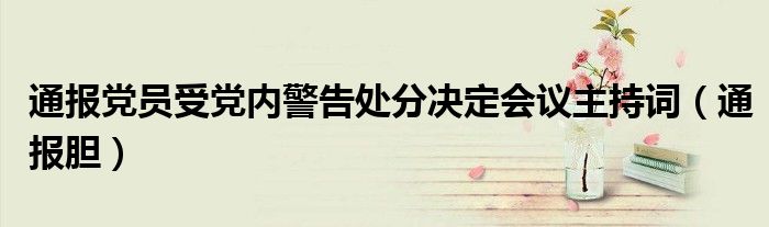 通报党员受党内警告处分决定会议主持词（通报胆）