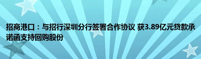 招商港口：与招行深圳分行签署合作协议 获3.89亿元贷款承诺函支持回购股份