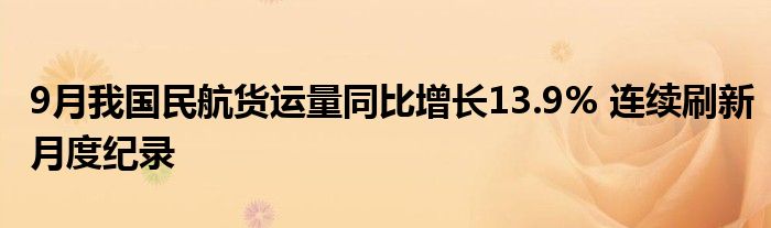 9月我国民航货运量同比增长13.9% 连续刷新月度纪录