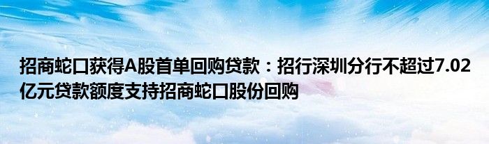 招商蛇口获得A股首单回购贷款：招行深圳分行不超过7.02亿元贷款额度支持招商蛇口股份回购