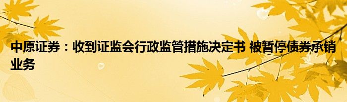 中原证券：收到证监会行政监管措施决定书 被暂停债券承销业务