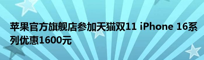 苹果官方旗舰店参加天猫双11 iPhone 16系列优惠1600元