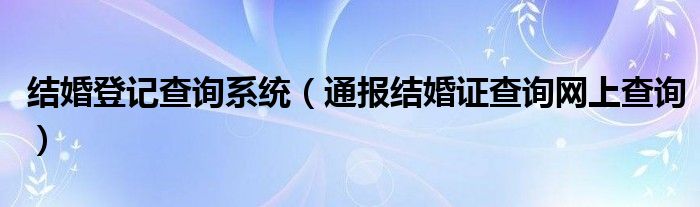 结婚登记查询系统（通报结婚证查询网上查询）