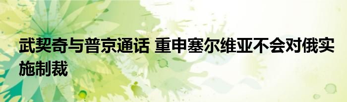 武契奇与普京通话 重申塞尔维亚不会对俄实施制裁