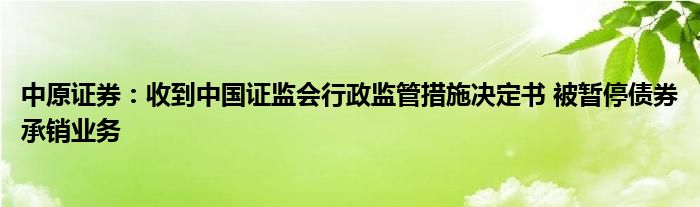 中原证券：收到中国证监会行政监管措施决定书 被暂停债券承销业务