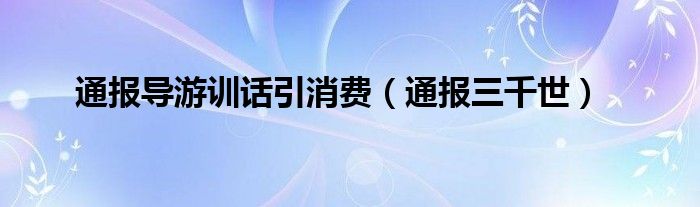 通报导游训话引消费（通报三千世）