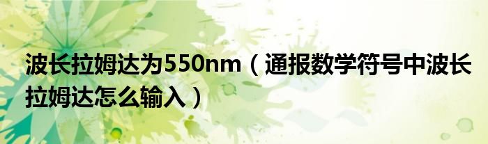 波长拉姆达为550nm（通报数学符号中波长拉姆达怎么输入）