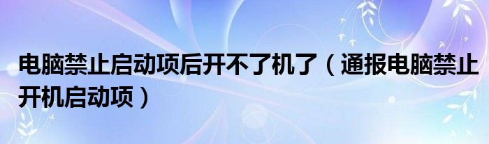 电脑禁止启动项后开不了机了（通报电脑禁止开机启动项）