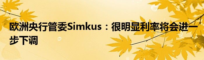 欧洲央行管委Simkus：很明显利率将会进一步下调