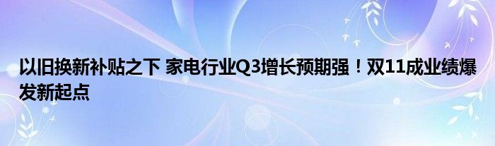 以旧换新补贴之下 家电行业Q3增长预期强！双11成业绩爆发新起点