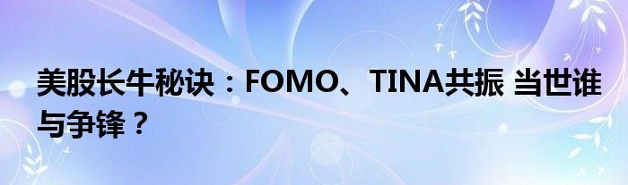 美股长牛秘诀：FOMO、TINA共振 当世谁与争锋？