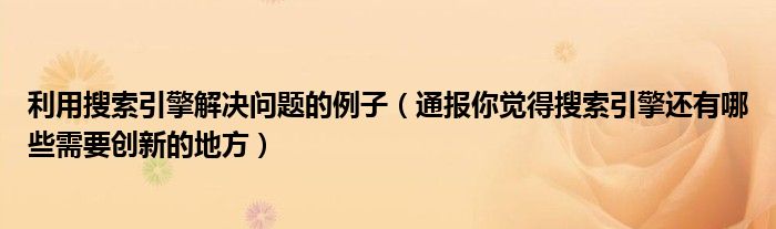 利用搜索引擎解决问题的例子（通报你觉得搜索引擎还有哪些需要创新的地方）