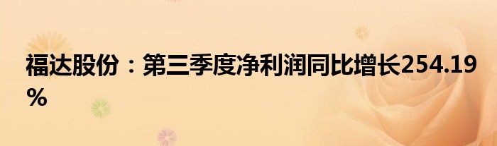 福达股份：第三季度净利润同比增长254.19%