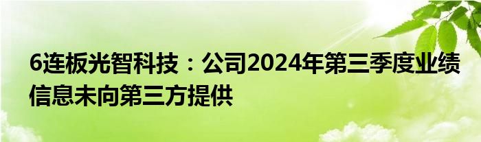 6连板光智科技：公司2024年第三季度业绩信息未向第三方提供