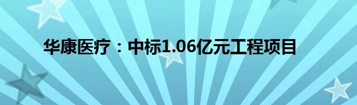 华康医疗：中标1.06亿元工程项目