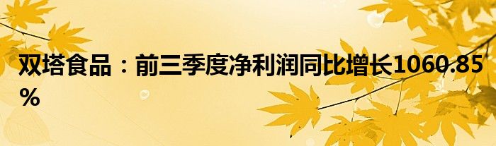 双塔食品：前三季度净利润同比增长1060.85%