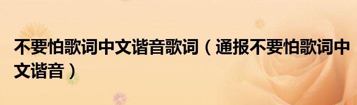 不要怕歌词中文谐音歌词（通报不要怕歌词中文谐音）