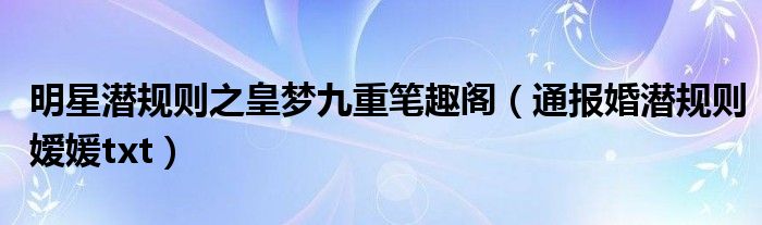 明星潜规则之皇梦九重笔趣阁（通报婚潜规则嫒媛txt）