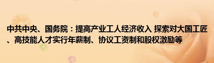 中共中央、国务院：提高产业工人经济收入 探索对大国工匠、高技能人才实行年薪制、协议工资制和股权激励等