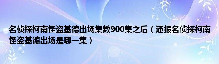 名侦探柯南怪盗基德出场集数900集之后（通报名侦探柯南怪盗基德出场是哪一集）