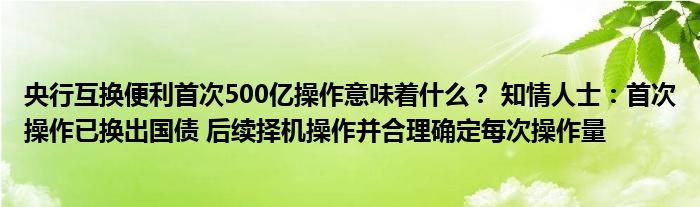 央行互换便利首次500亿操作意味着什么？ 知情人士：首次操作已换出国债 后续择机操作并合理确定每次操作量