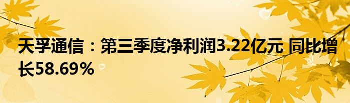 天孚通信：第三季度净利润3.22亿元 同比增长58.69%